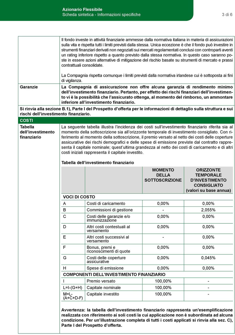 Unica eccezione è che il fondo può investire in strumenti finanziari derivati non negoziati sui mercati regolamentati conclusi con controparti aventi un rating inferiore rispetto a quanto previsto