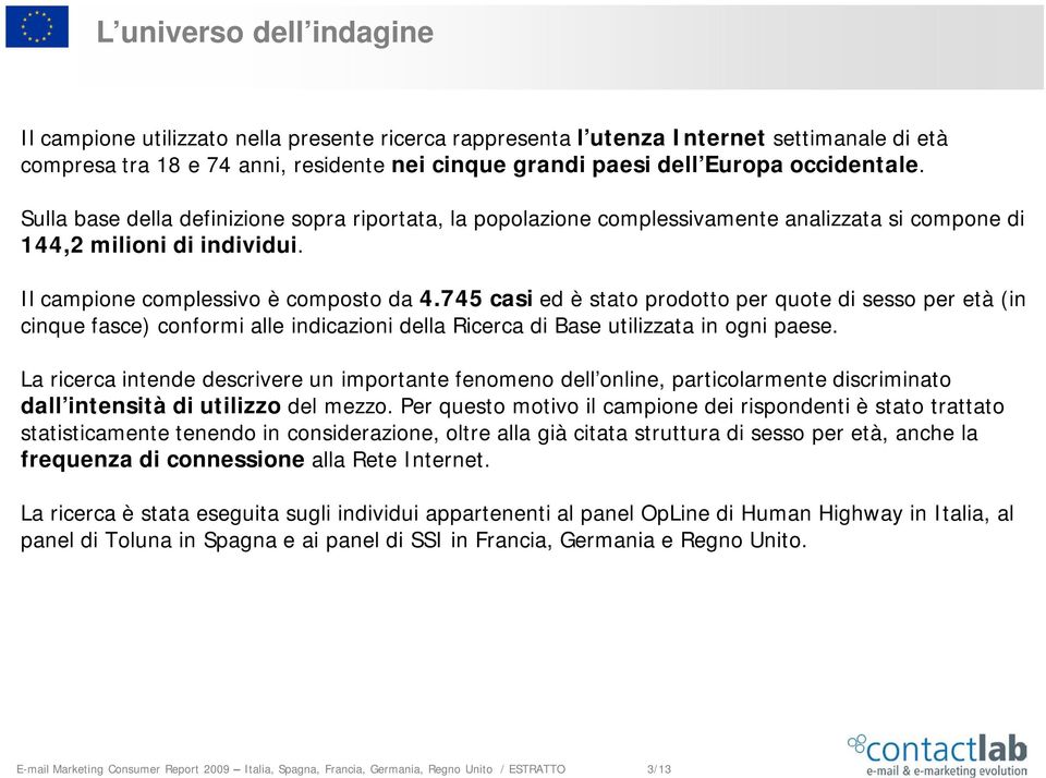 745 casi ed è stato prodotto per quote di sesso per età (in cinque fasce) conformi alle indicazioni della Ricerca di Base utilizzata in ogni paese.