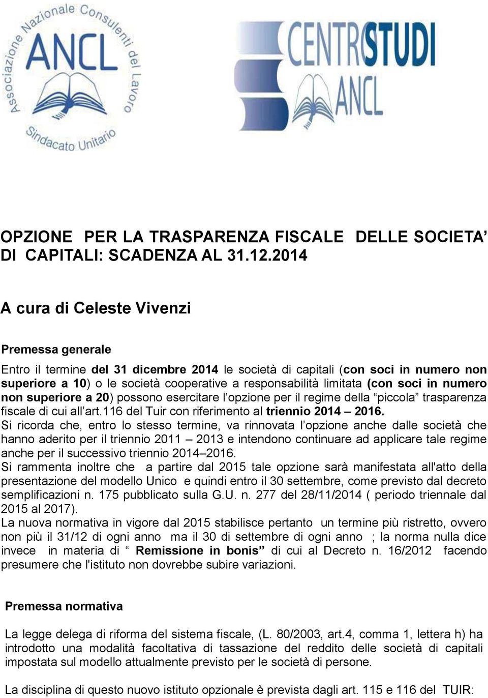 limitata (con soci in numero non superiore a 20) possono esercitare l opzione per il regime della piccola trasparenza fiscale di cui all art.116 del Tuir con riferimento al triennio 2014 2016.