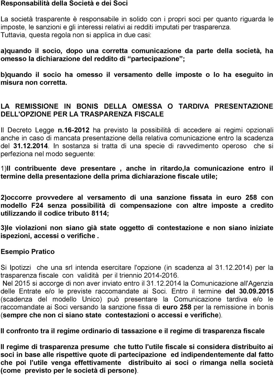 Tuttavia, questa regola non si applica in due casi: a)quando il socio, dopo una corretta comunicazione da parte della società, ha omesso la dichiarazione del reddito di partecipazione ; b)quando il