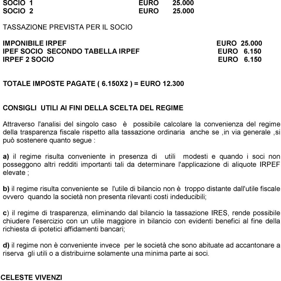 300 CONSIGLI UTILI AI FINI DELLA SCELTA DEL REGIME Attraverso l'analisi del singolo caso è possibile calcolare la convenienza del regime della trasparenza fiscale rispetto alla tassazione ordinaria