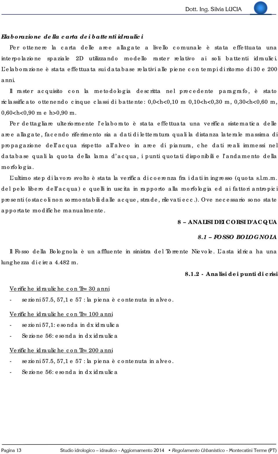 Il raster acquisito con la metodologia descritta nel precedente paragrafo, è stato riclassificato ottenendo cinque classi di battente: 0,0<h<0,10 m 0,10<h<0,30 m, 0,30<h<0,60 m, 0,60<h<0,90 m e