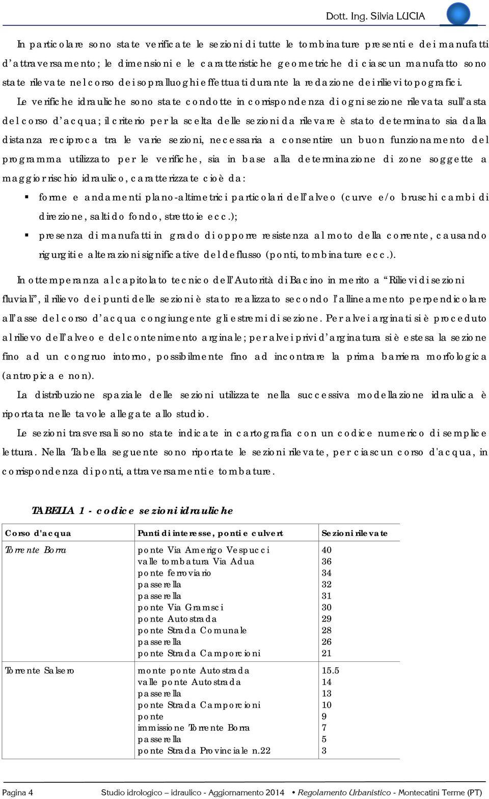 Le verifiche idrauliche sono state condotte in corrispondenza di ogni sezione rilevata sull asta del corso d acqua; il criterio per la scelta delle sezioni da rilevare è stato determinato sia dalla