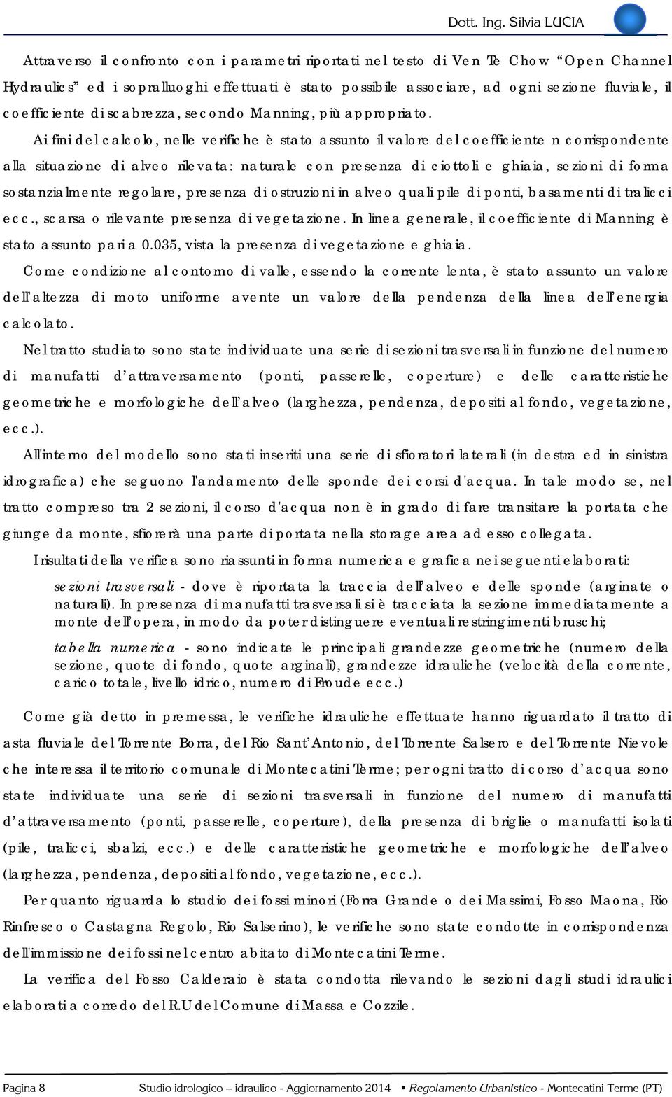 Ai fini del calcolo, nelle verifiche è stato assunto il valore del coefficiente n corrispondente alla situazione di alveo rilevata: naturale con presenza di ciottoli e ghiaia, sezioni di forma