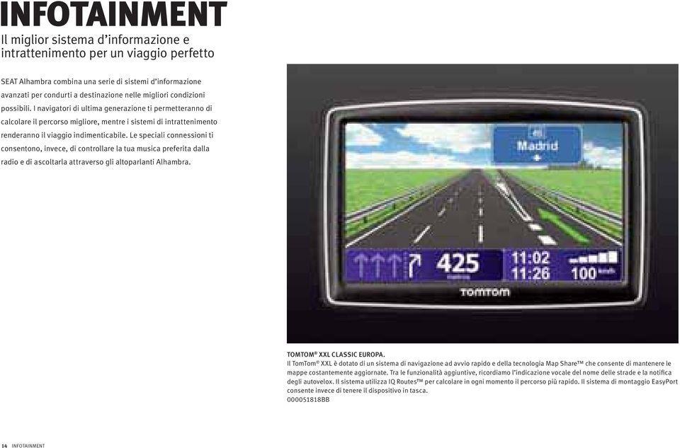 Le speciali connessioni ti consentono, invece, di controllare la tua musica preferita dalla radio e di ascoltarla attraverso gli altoparlanti Alhambra. TOMTOM XXL CLASSIC EUROPA.