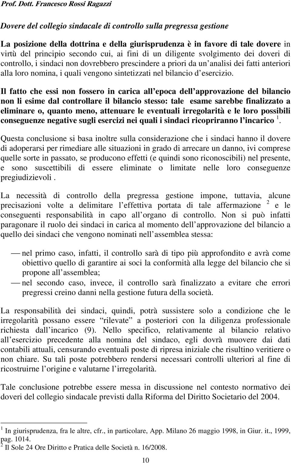 Il fatto che essi non fossero in carica all epoca dell approvazione del bilancio non li esime dal controllare il bilancio stesso: tale esame sarebbe finalizzato a eliminare o, quanto meno, attenuare