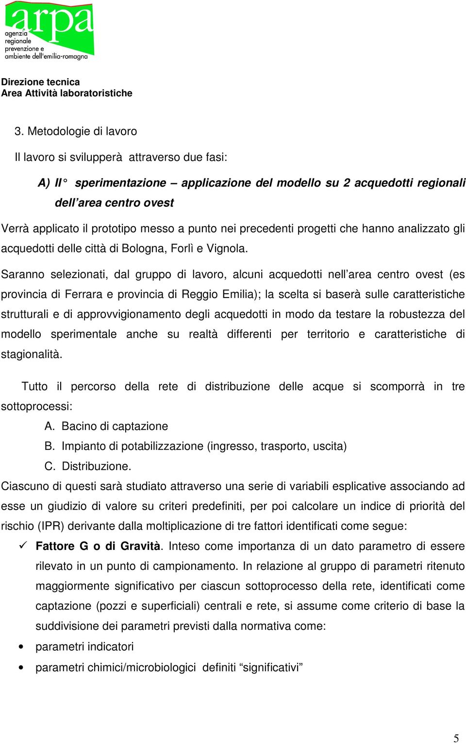 Saranno selezionati, dal gruppo di lavoro, alcuni acquedotti nell area centro ovest (es provincia di Ferrara e provincia di Reggio Emilia); la scelta si baserà sulle caratteristiche strutturali e di