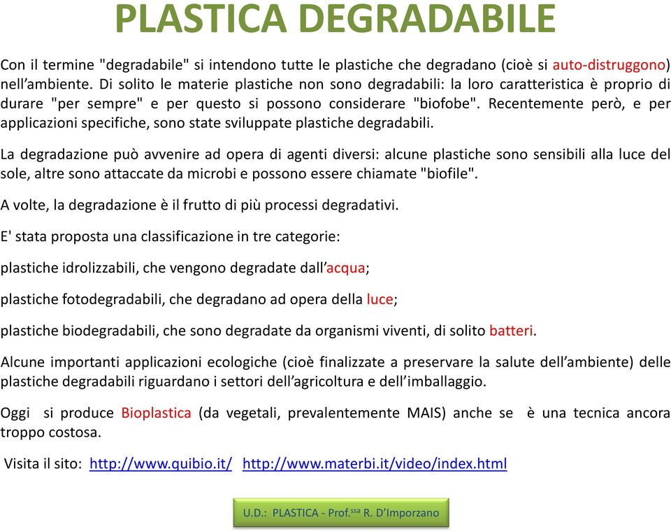 Recentemente però, e per applicazioni specifiche, sono state sviluppate plastiche degradabili.