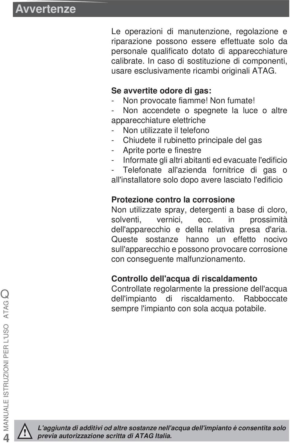 - Non accendete o spegnete la luce o altre apparecchiature elettriche - Non utilizzate il telefono - Chiudete il rubinetto principale del gas - Aprite porte e finestre - Informate gli altri abitanti