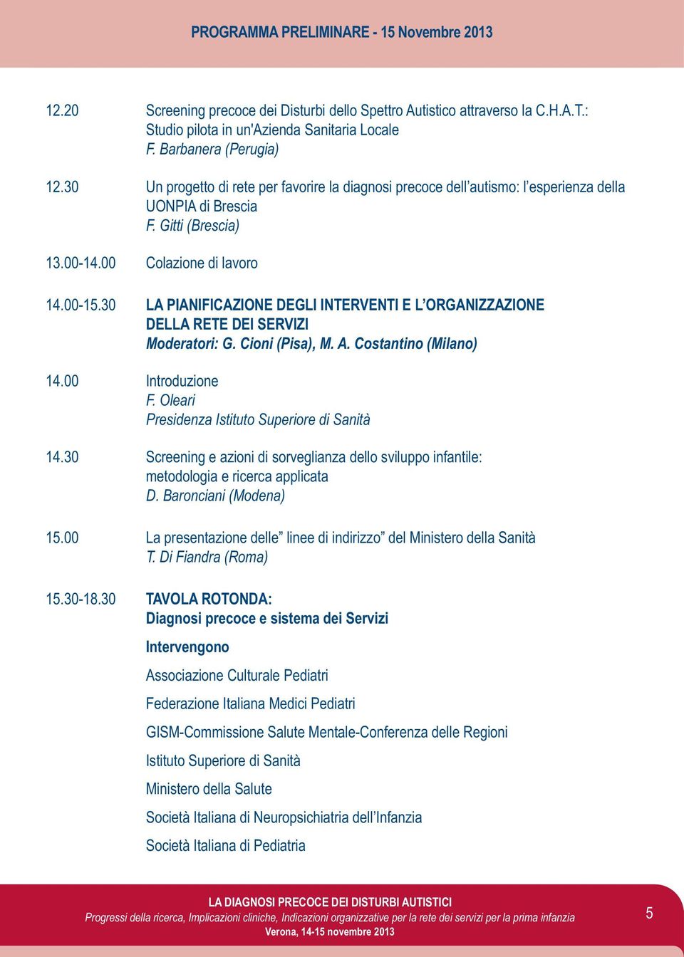 30 LA PIANIFICAZIONE DEGLI INTERVENTI E L ORGANIZZAZIONE DELLA RETE DEI SERVIZI Moderatori: G. Cioni (Pisa), M. A. Costantino (Milano) 14.00 Introduzione F.