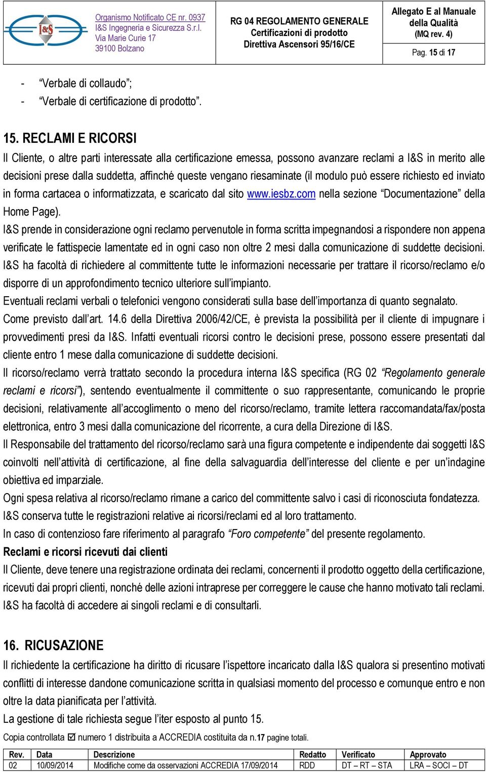 RECLAMI E RICORSI Il Cliente, o altre parti interessate alla certificazione emessa, possono avanzare reclami a I&S in merito alle decisioni prese dalla suddetta, affinché queste vengano riesaminate