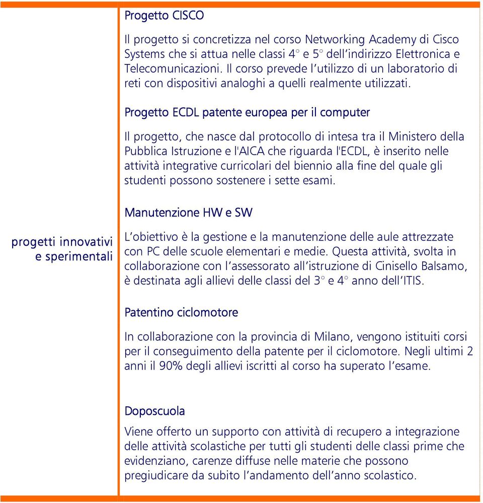 Progetto ECDL patente europea per il computer Il progetto, che nasce dal protocollo di intesa tra il Ministero della Pubblica Istruzione e l'aica che riguarda l'ecdl, è inserito nelle attività
