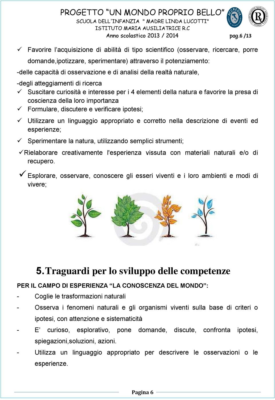 della realtà naturale, -degli atteggiamenti di ricerca Suscitare curiosità e interesse per i 4 elementi della natura e favorire la presa di coscienza della loro importanza Formulare, discutere e