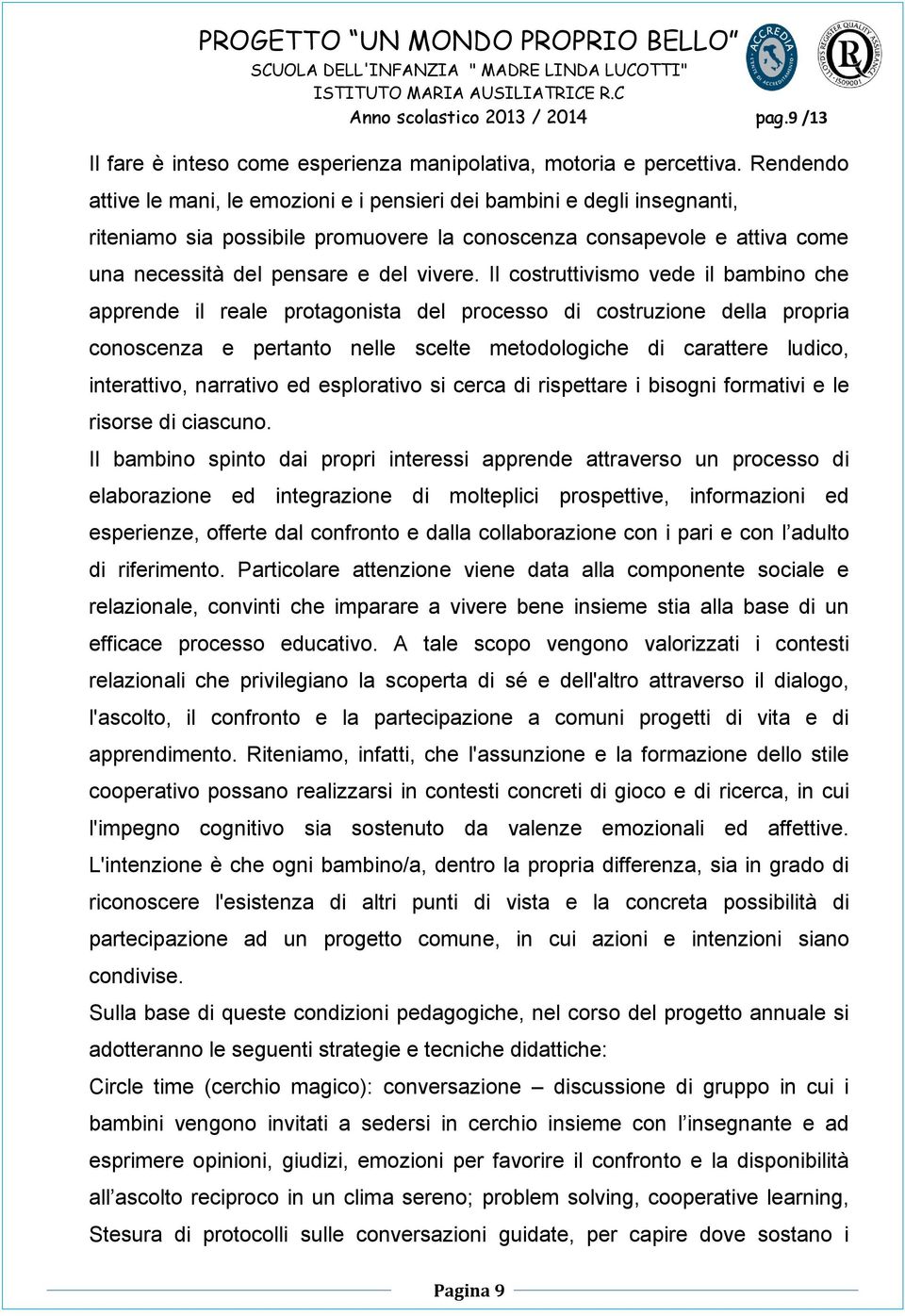 Il costruttivismo vede il bambino che apprende il reale protagonista del processo di costruzione della propria conoscenza e pertanto nelle scelte metodologiche di carattere ludico, interattivo,