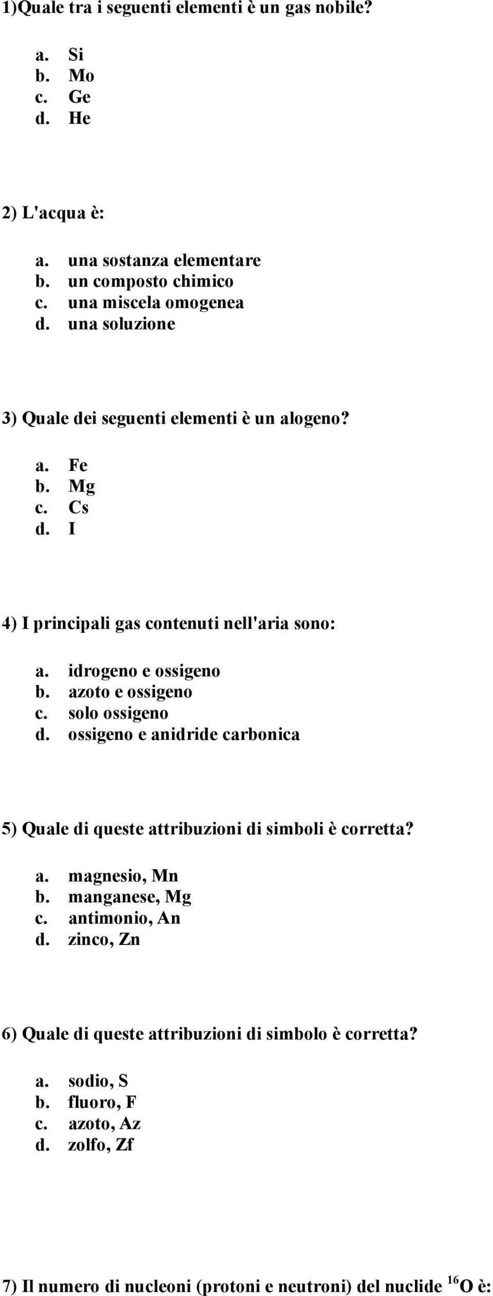 azoto e ossigeno c. solo ossigeno d. ossigeno e anidride carbonica 5) Quale di queste attribuzioni di simboli è corretta? a. magnesio, Mn b. manganese, Mg c.