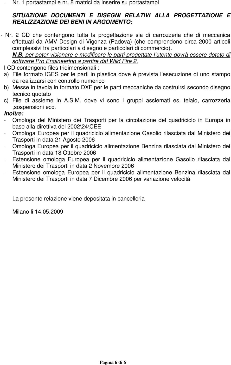 e particolari di commercio). N.B. per poter visionare e modificare le parti progettate l utente dovrà essere dotato di software Pro Engineering a partire dal Wild Fire 2.