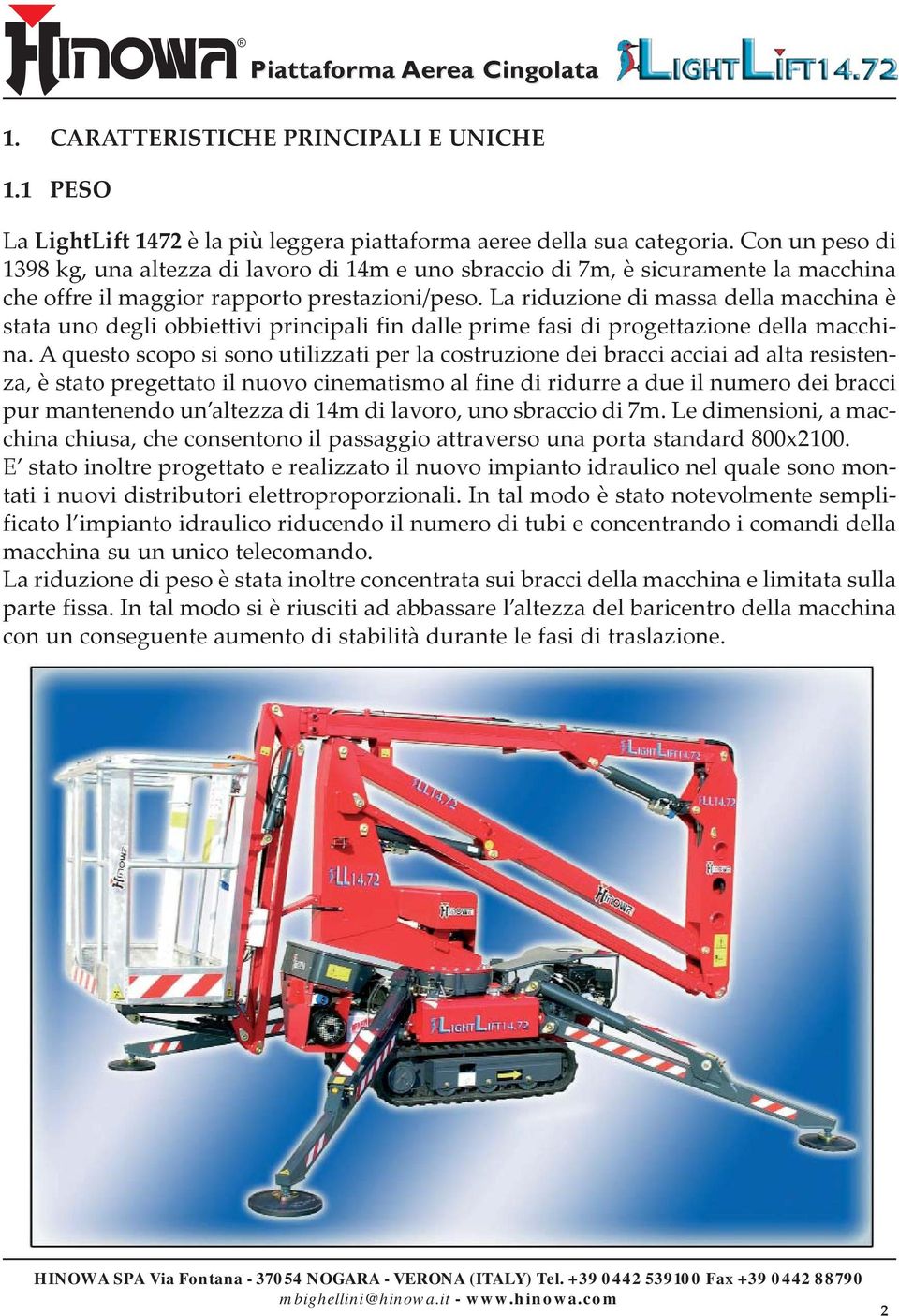 La riduzione di massa della macchina è stata uno degli obbiettivi principali fin dalle prime fasi di progettazione della macchina.