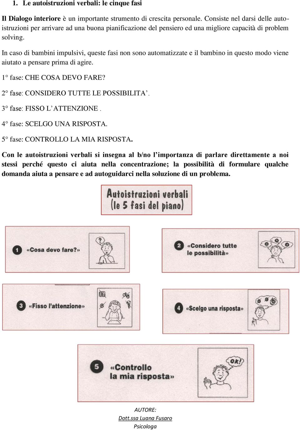 In caso di bambini impulsivi, queste fasi non sono automatizzate e il bambino in questo modo viene aiutato a pensare prima di agire. 1 fase: CHE COSA DEVO FARE? 2 fase: CONSIDERO TUTTE LE POSSIBILITA.