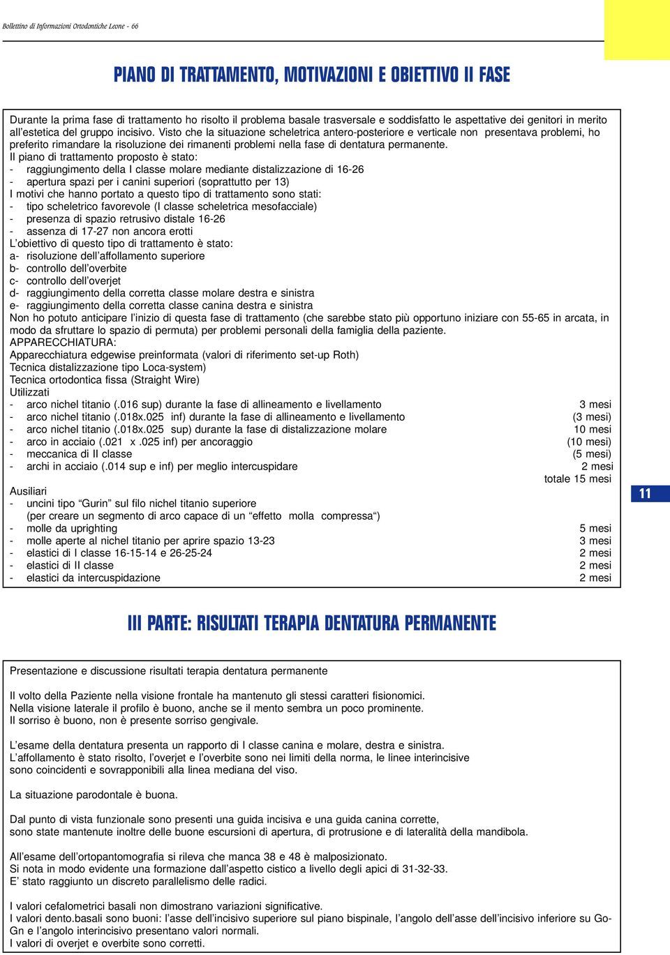 Visto che la situazione scheletrica antero-posteriore e verticale non presentava problemi, ho preferito rimandare la risoluzione dei rimanenti problemi nella fase di dentatura permanente.