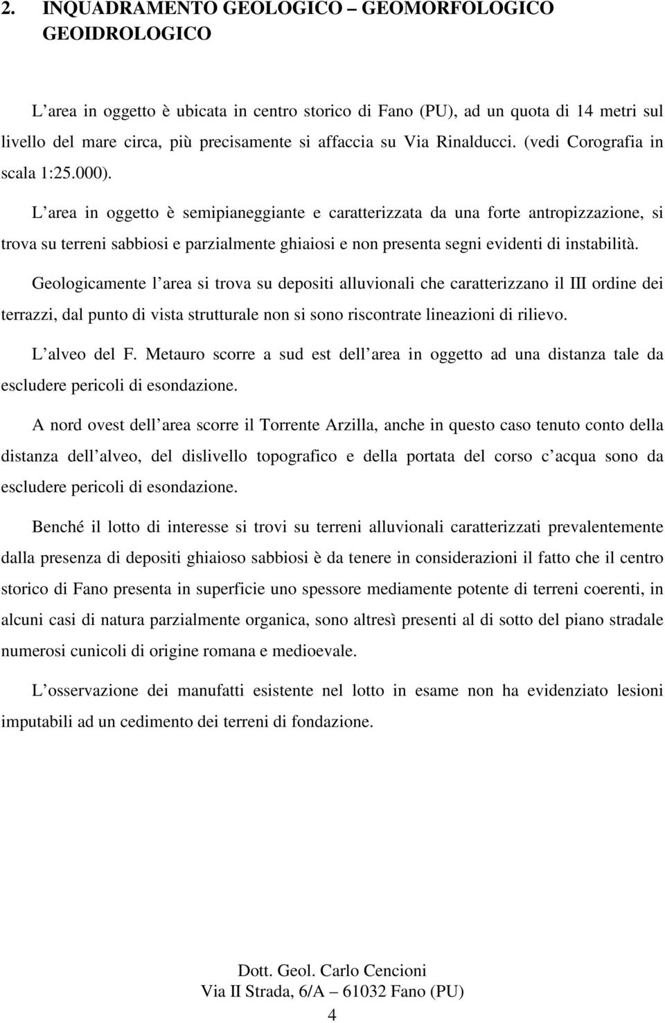 L area in oggetto è semipianeggiante e caratterizzata da una forte antropizzazione, si trova su terreni sabbiosi e parzialmente ghiaiosi e non presenta segni evidenti di instabilità.