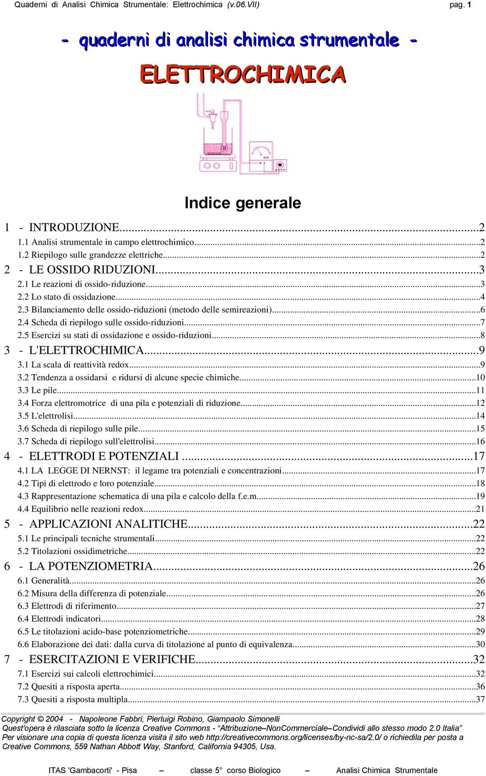 3 Bilanciamento delle ossido riduzioni (metodo delle semireazioni)...6.4 Scheda di riepilogo sulle ossido riduzioni...7.5 Esercizi su stati di ossidazione e ossido riduzioni...8 3 L'ELETTROCHIMICA.