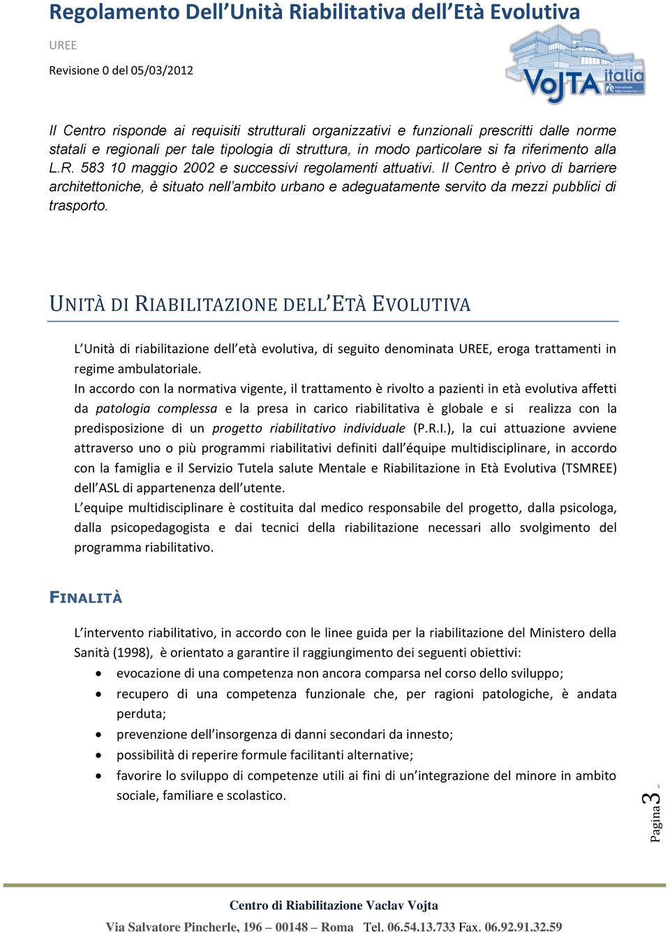 UNITÀ DI RIABILITAZIONE DELL ETÀ EVOLUTIVA L Unità di riabilitazione dell età evolutiva, di seguito denominata, eroga trattamenti in regime ambulatoriale.