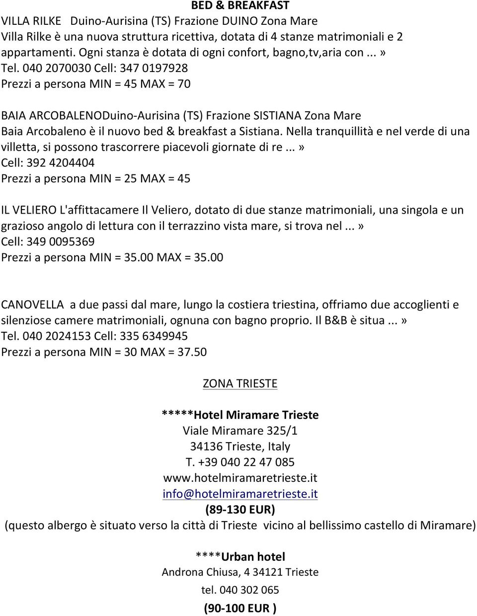 040 2070030 Cell: 347 0197928 Prezzi a persona MIN = 45 MAX = 70 BAIA ARCOBALENODuino- Aurisina (TS) Frazione SISTIANA Zona Mare Baia Arcobaleno è il nuovo bed & breakfast a Sistiana.