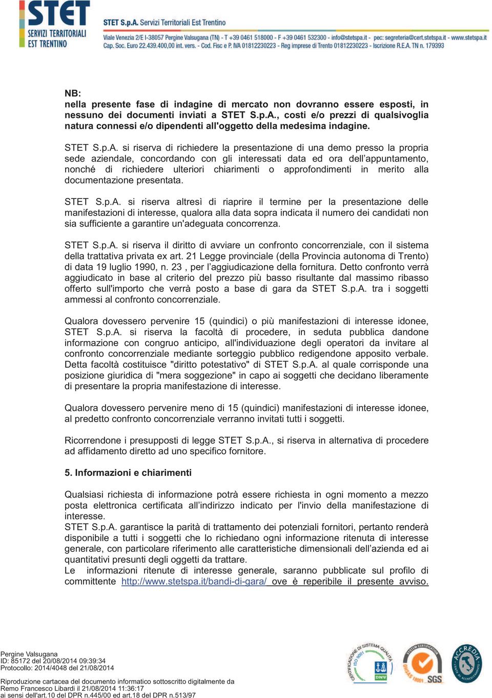 si riserva di richiedere la presentazione di una demo presso la propria sede aziendale, concordando con gli interessati data ed ora dell appuntamento, nonché di richiedere ulteriori chiarimenti o