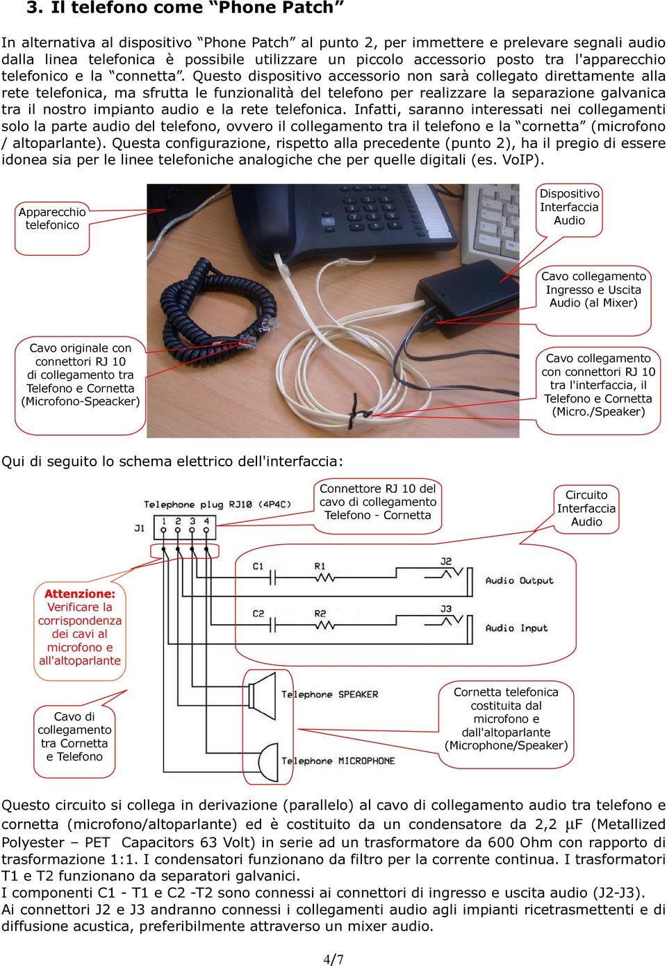 Questo dispositivo accessorio non sarà collegato direttamente alla rete telefonica, ma sfrutta le funzionalità del telefono per realizzare la separazione galvanica tra il nostro impianto audio e la