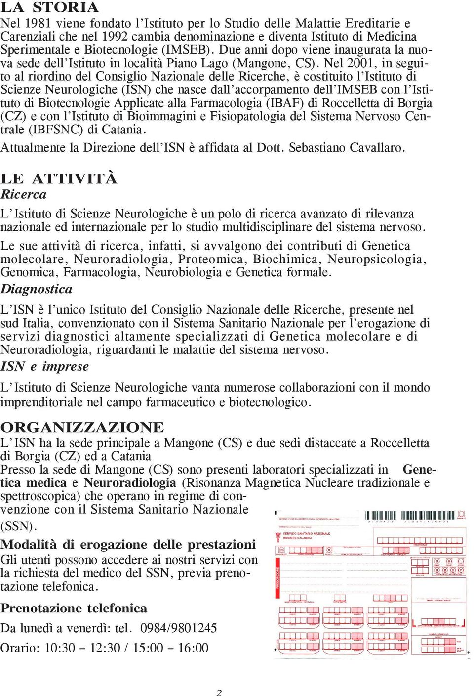 Nel 2001, in seguito al riordino del Consiglio Nazionale delle Ricerche, è costituito l Istituto di Scienze Neurologiche (ISN) che nasce dall accorpamento dell IMSEB con l Istituto di Biotecnologie