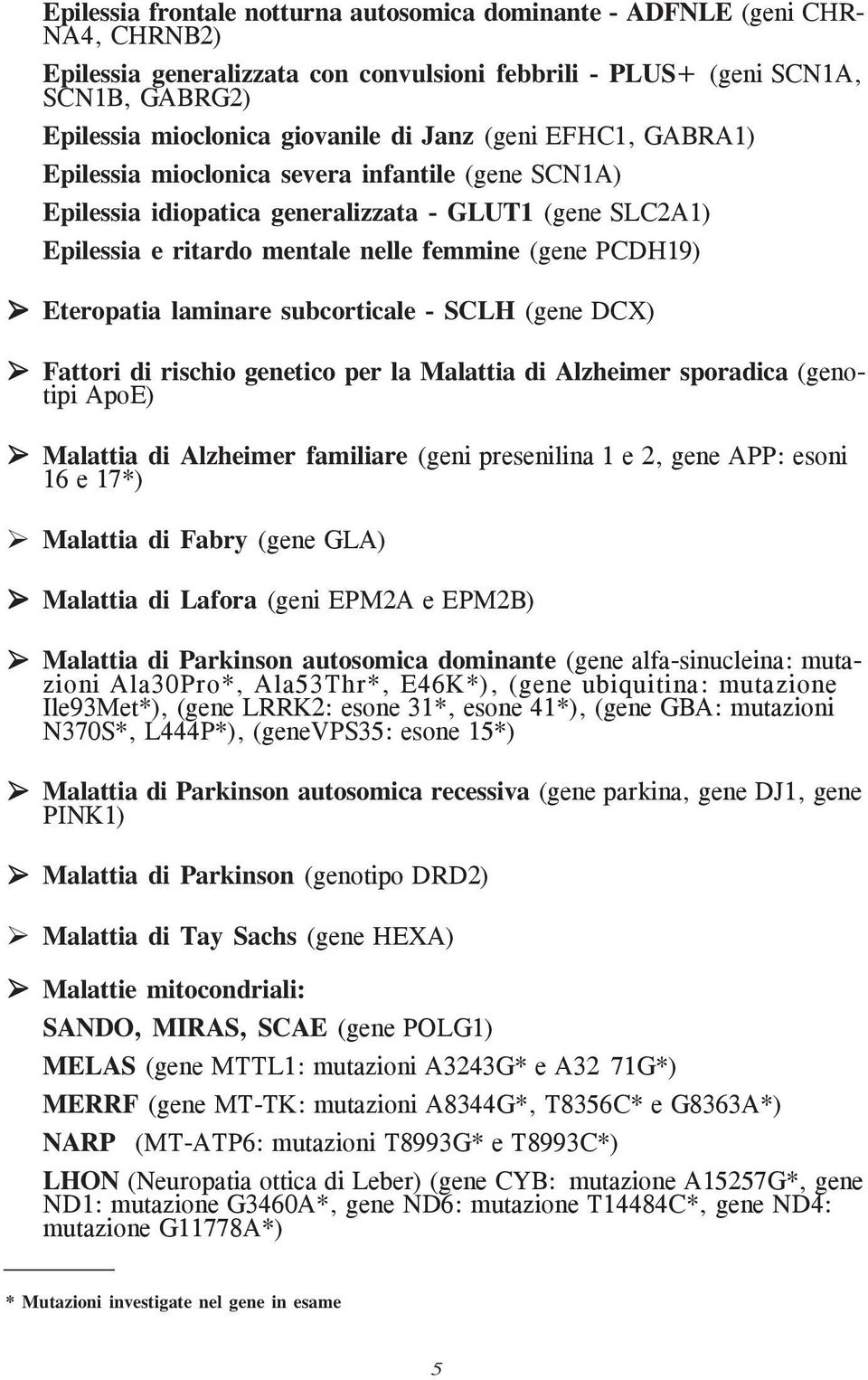 Eteropatia laminare subcorticale - SCLH (gene DCX) Fattori di rischio genetico per la Malattia di Alzheimer sporadica (genotipi ApoE) Malattia di Alzheimer familiare (geni presenilina 1 e 2, gene