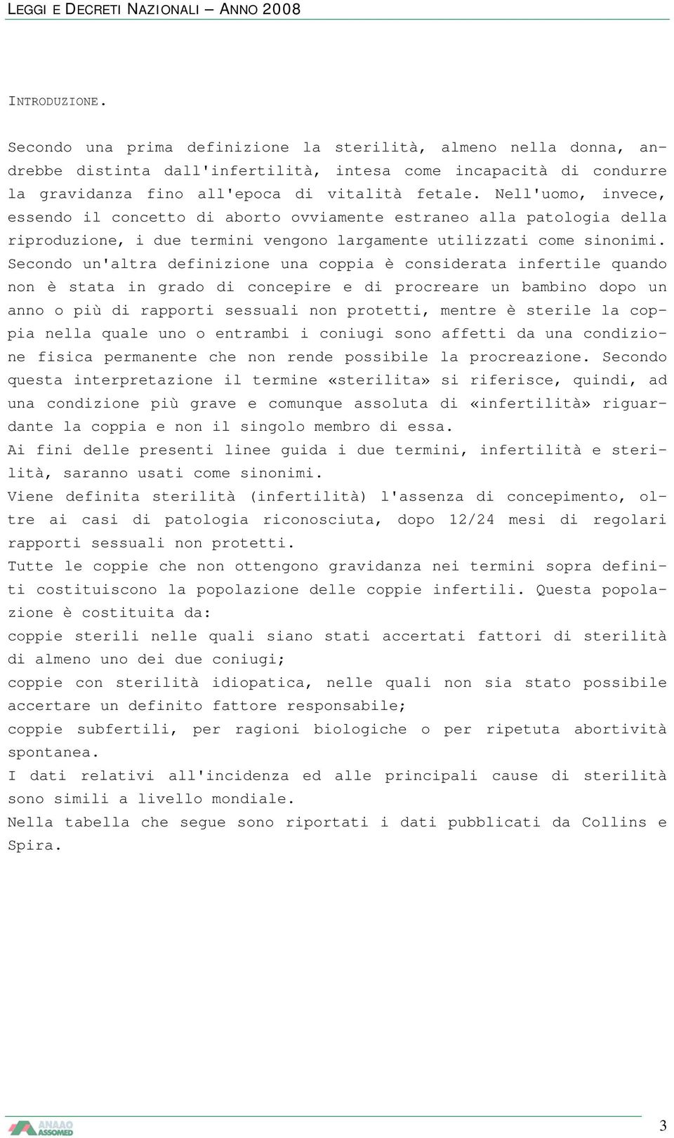 Secondo un'altra definizione una coppia è considerata infertile quando non è stata in grado di concepire e di procreare un bambino dopo un anno o più di rapporti sessuali non protetti, mentre è