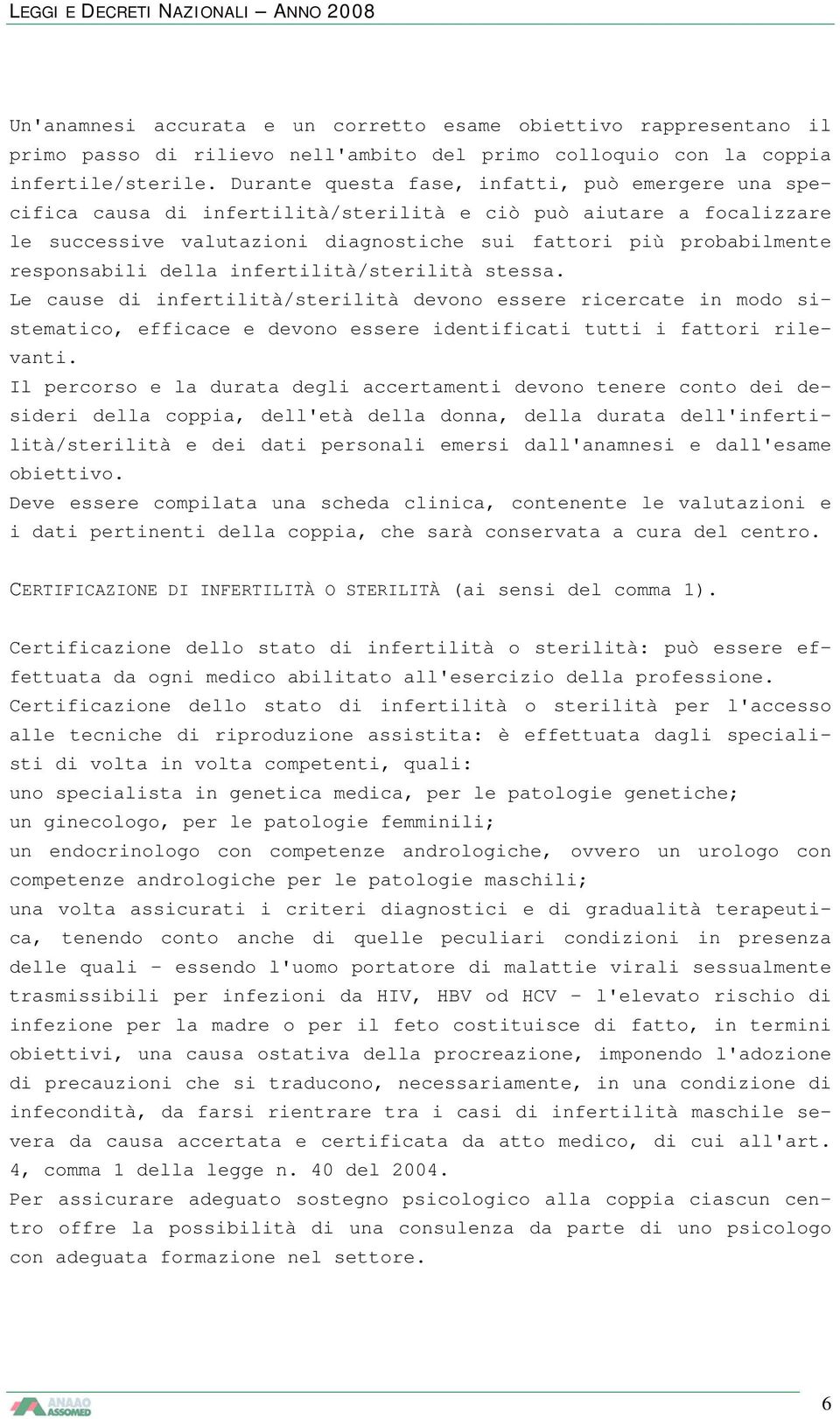 responsabili della infertilità/sterilità stessa. Le cause di infertilità/sterilità devono essere ricercate in modo sistematico, efficace e devono essere identificati tutti i fattori rilevanti.