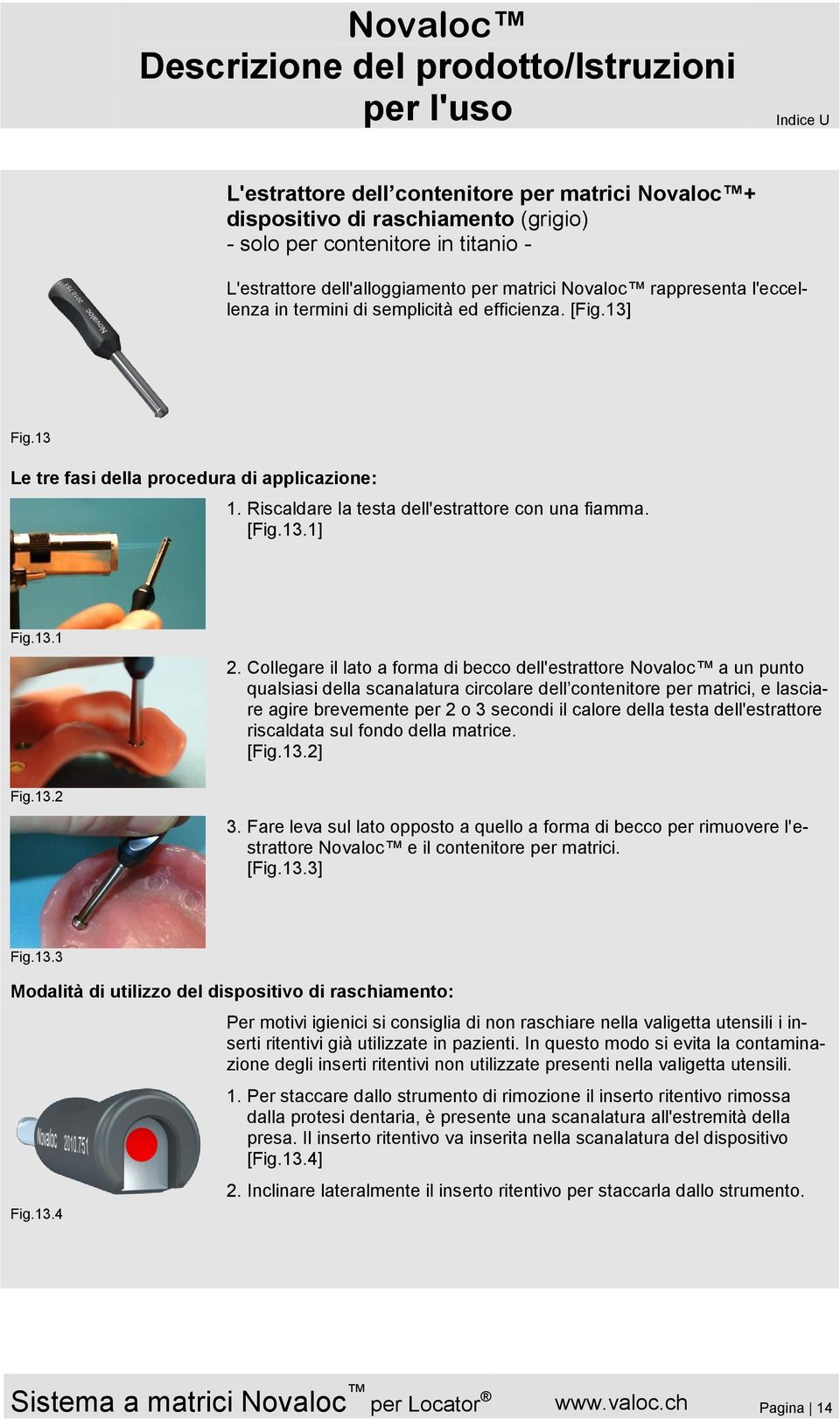 Collegare il lato a forma di becco dell'estrattore Novaloc a un punto qualsiasi della scanalatura circolare dell contenitore per matrici, e lasciare agire brevemente per 2 o 3 secondi il calore della