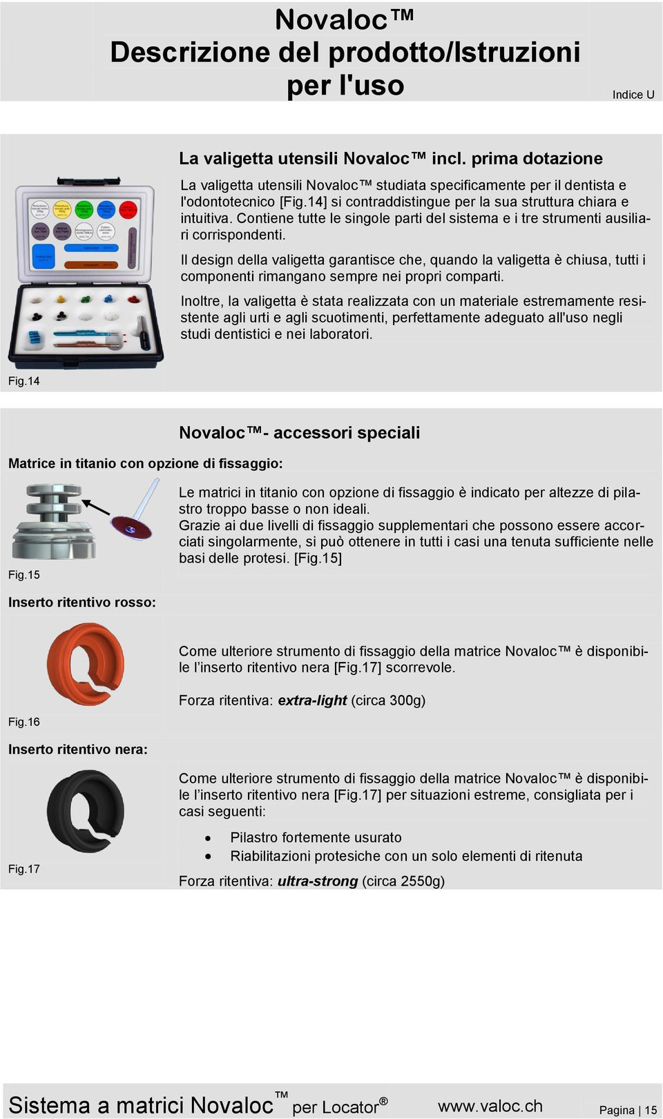 Il design della valigetta garantisce che, quando la valigetta è chiusa, tutti i componenti rimangano sempre nei propri comparti.