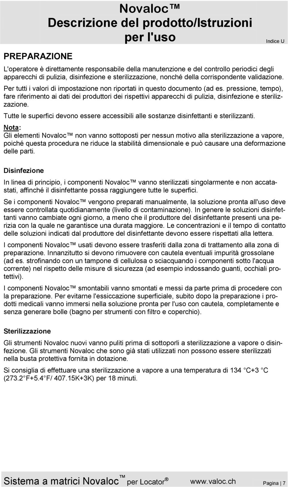 pressione, tempo), fare riferimento ai dati dei produttori dei rispettivi apparecchi di pulizia, disinfezione e sterilizzazione.