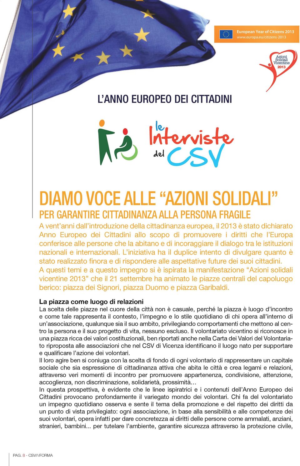 della cittadinanza europea, il 2013 è stato dichiarato Anno Europeo dei Cittadini allo scopo di promuovere i diritti che l Europa conferisce alle persone che la abitano e di incoraggiare il dialogo