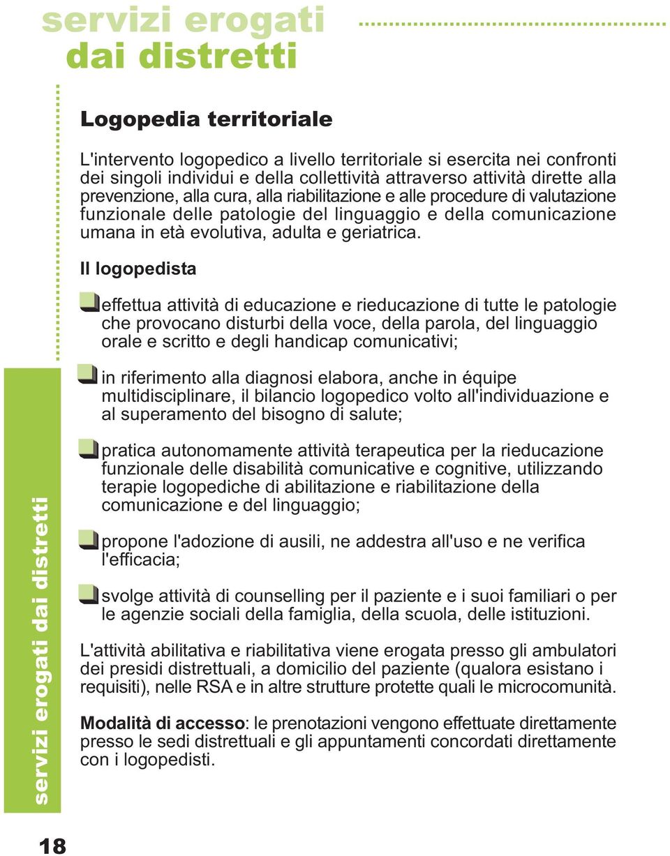 Il logopedista effettua attività di educazione e rieducazione di tutte le patologie che provocano disturbi della voce, della parola, del linguaggio orale e scritto e degli handicap comunicativi; in