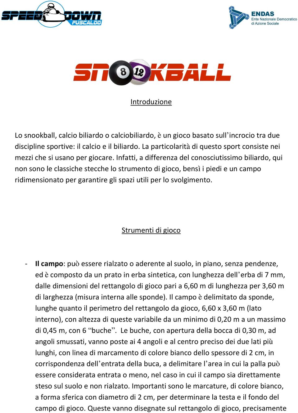 Infatti, a differenza del conosciutissimo biliardo, qui non sono le classiche stecche lo strumento di gioco, bensì i piedi e un campo ridimensionato per garantire gli spazi utili per lo svolgimento.