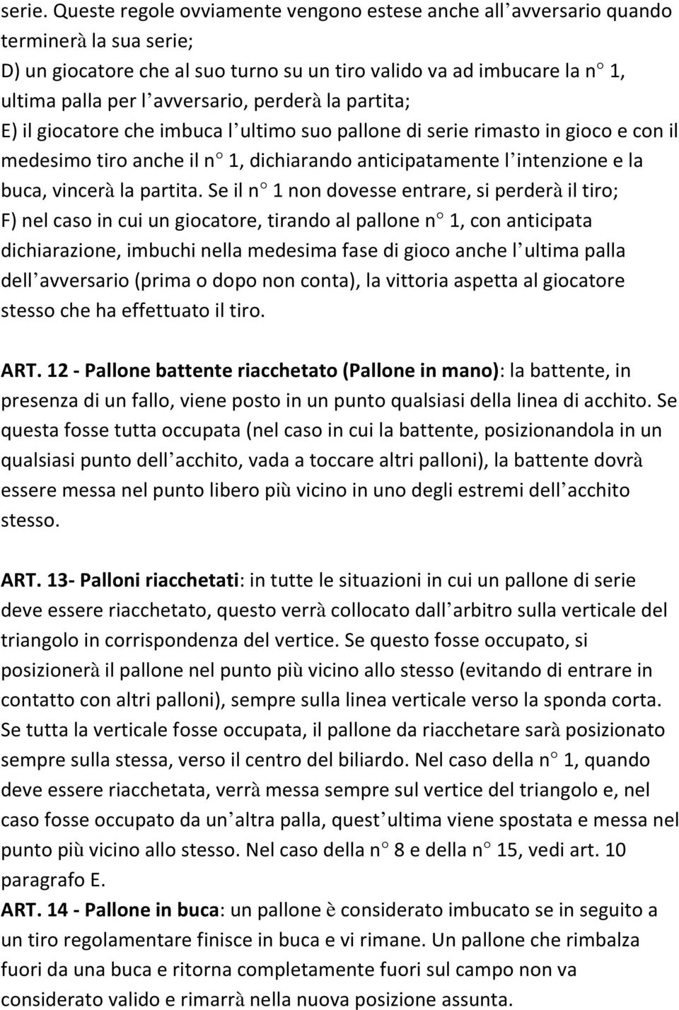 perderà la partita; E) il giocatore che imbuca l ultimo suo pallone di serie rimasto in gioco e con il medesimo tiro anche il n 1, dichiarando anticipatamente l intenzione e la buca, vincerà la