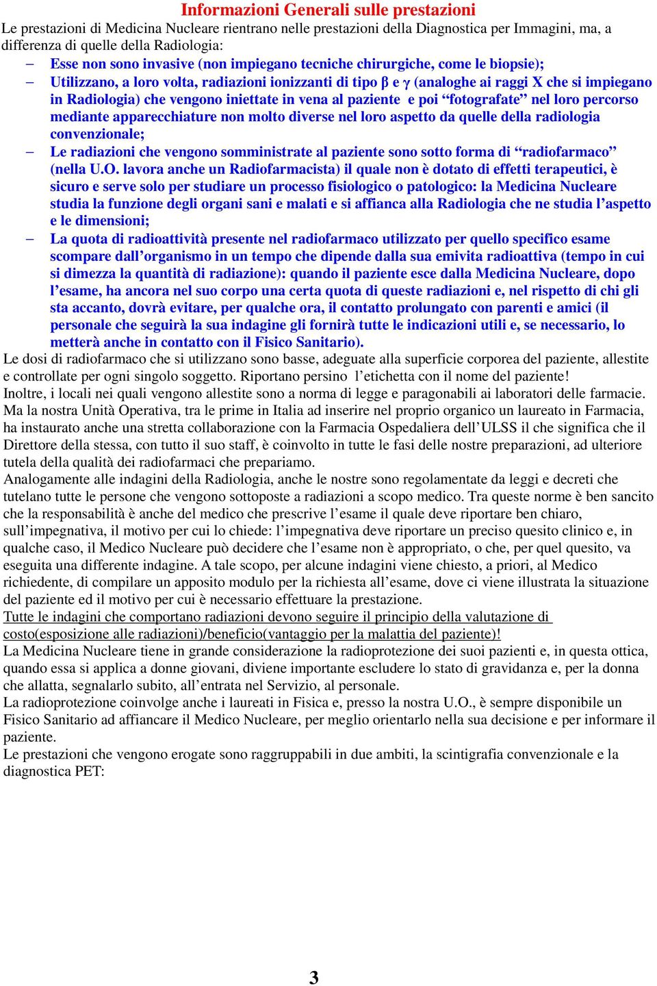 iniettate in vena al paziente e poi fotografate nel loro percorso mediante apparecchiature non molto diverse nel loro aspetto da quelle della radiologia convenzionale; Le radiazioni che vengono