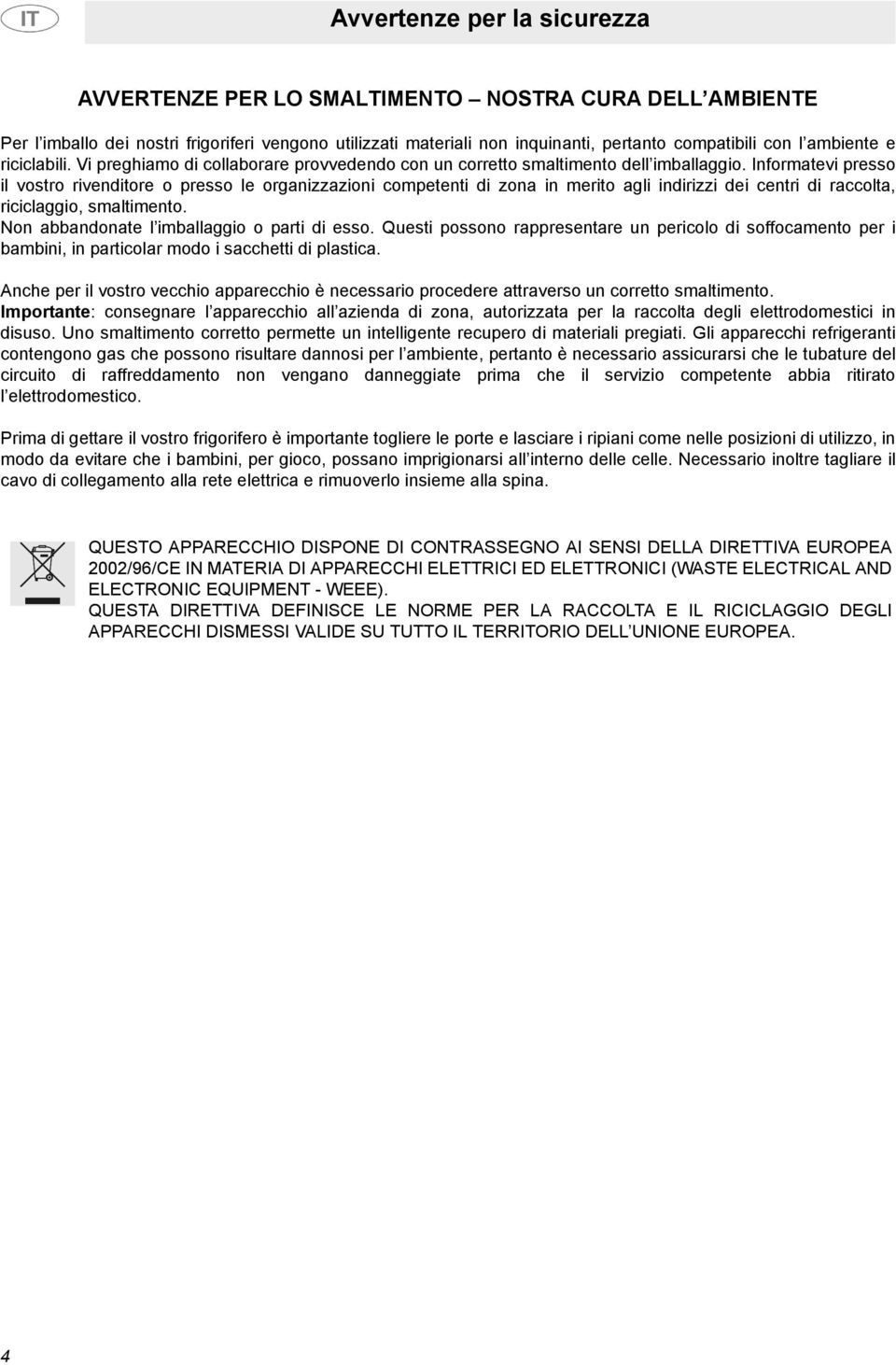 Informatevi presso il vostro rivenditore o presso le organizzazioni competenti di zona in merito agli indirizzi dei centri di raccolta, riciclaggio, smaltimento.