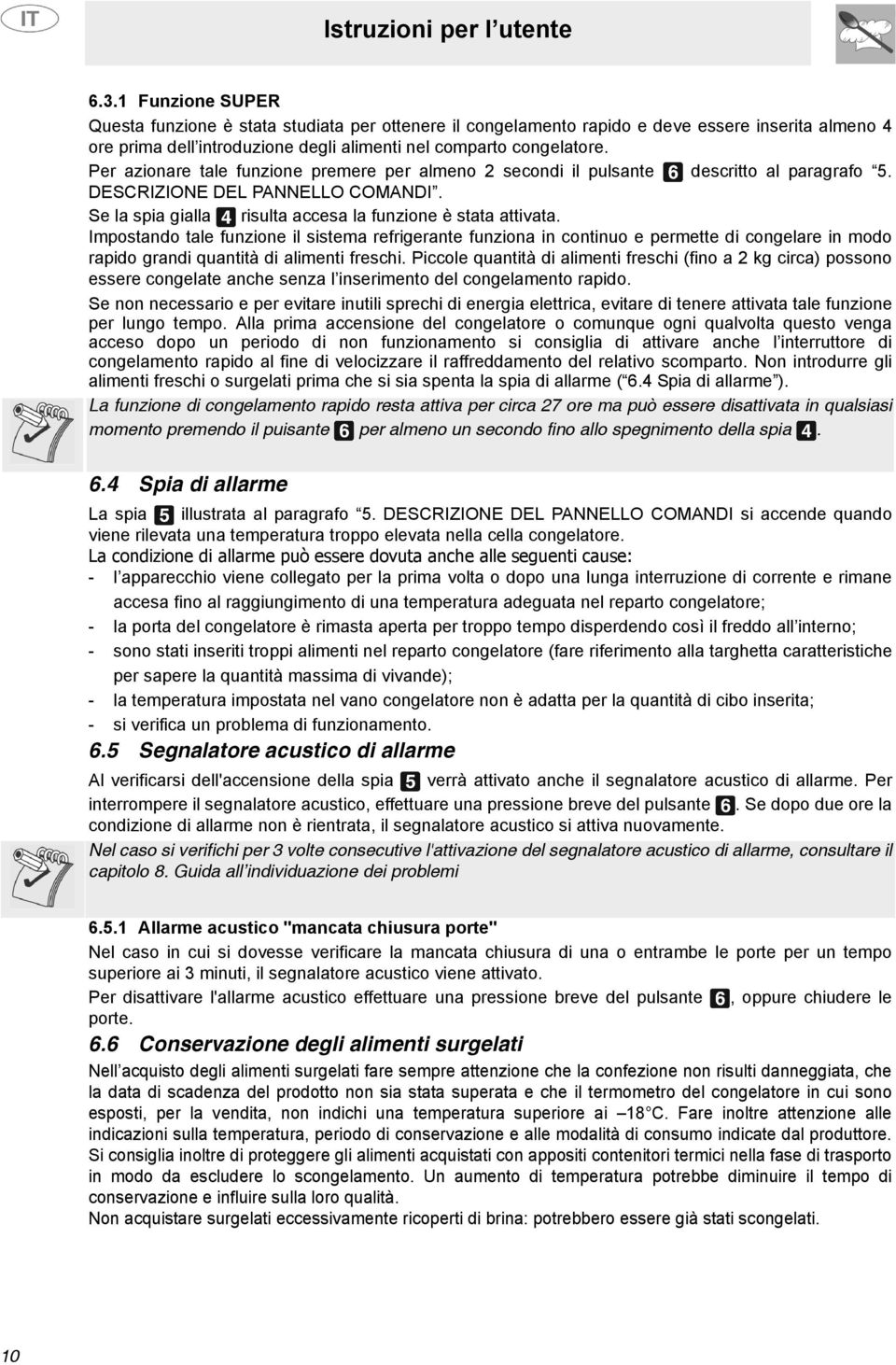 Impostando tale funzione il sistema refrigerante funziona in continuo e permette di congelare in modo rapido grandi quantità di alimenti freschi.