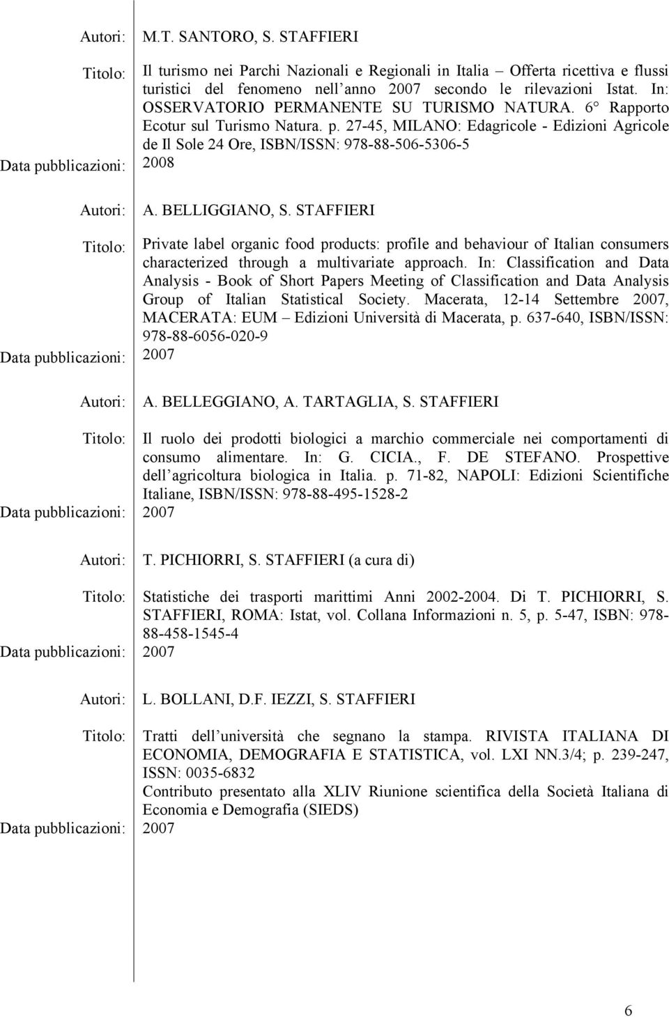 BELLIGGIANO, S. STAFFIERI Private label organic food products: profile and behaviour of Italian consumers characterized through a multivariate approach.