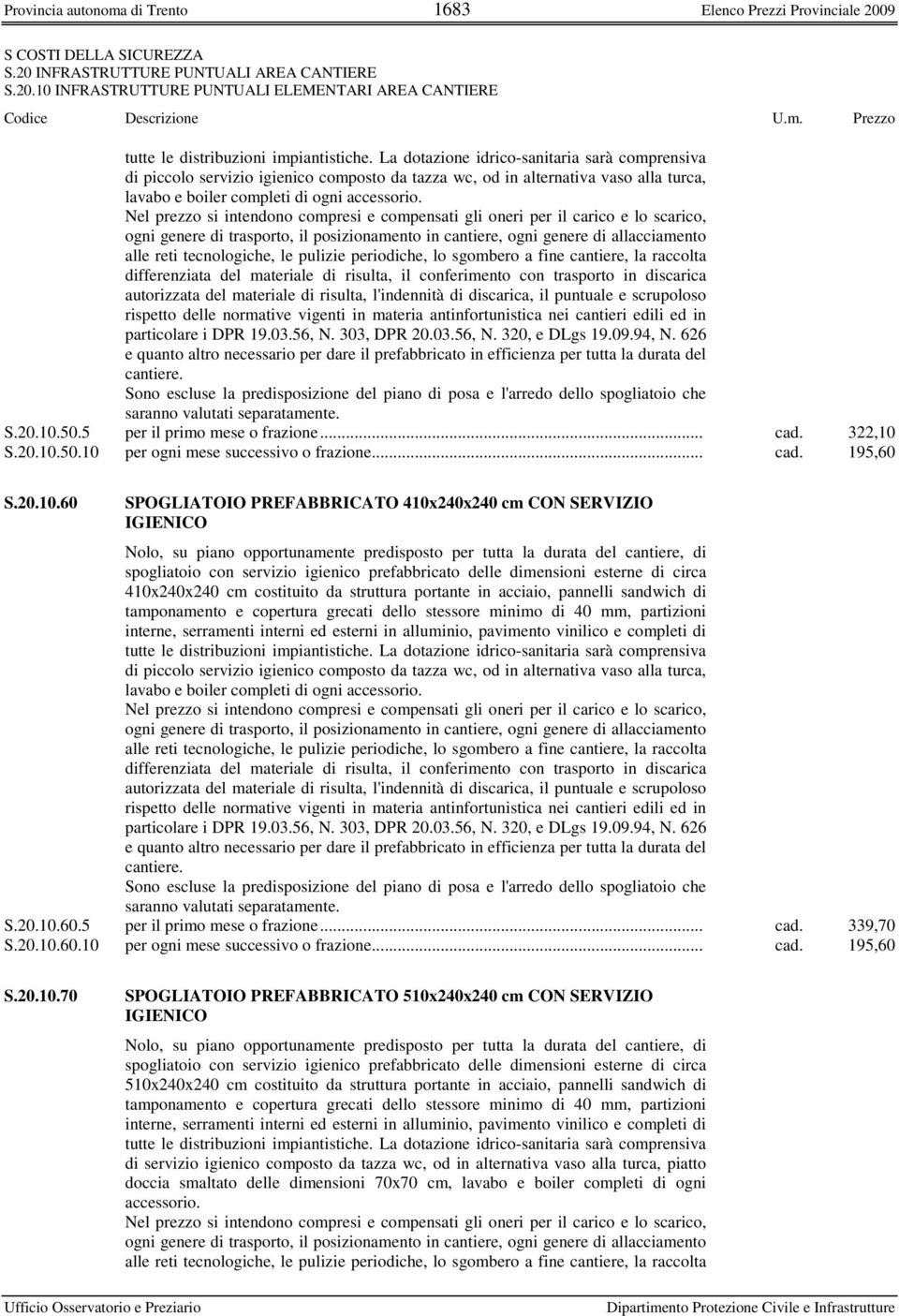 Nel prezzo si intendono compresi e compensati gli oneri per il carico e lo scarico, ogni genere di trasporto, il posizionamento in cantiere, ogni genere di allacciamento alle reti tecnologiche, le