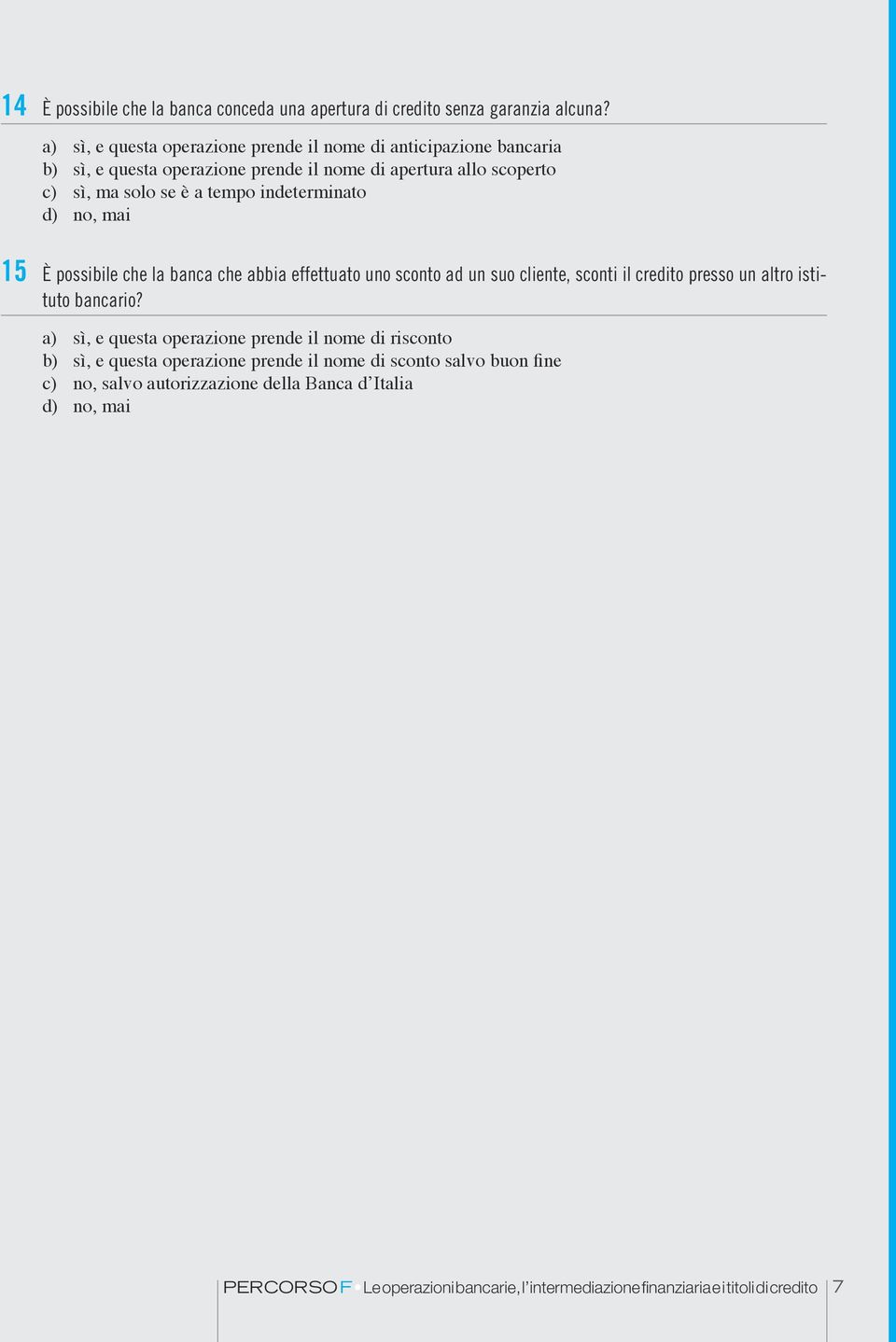 indeterminato d) no, mai 15 È possibile che la banca che abbia effettuato uno sconto ad un suo cliente, sconti il credito presso un altro istituto bancario?