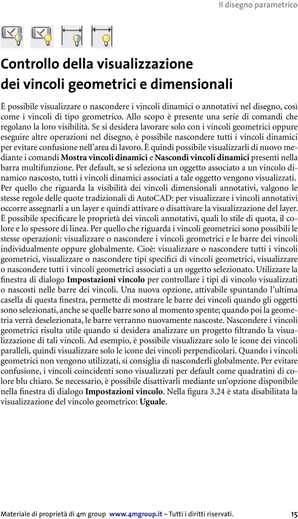 Se si desidera lavorare solo con i vincoli geometrici oppure eseguire altre operazioni nel disegno, è possibile nascondere tutti i vincoli dinamici per evitare confusione nell area di lavoro.