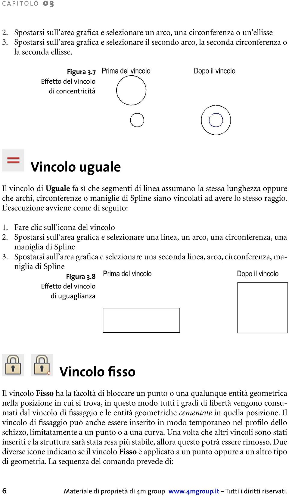 7 Effetto del vincolo di concentricità Vincolo uguale Il vincolo di Uguale fa sì che segmenti di linea assumano la stessa lunghezza oppure che archi, circonferenze o maniglie di Spline siano