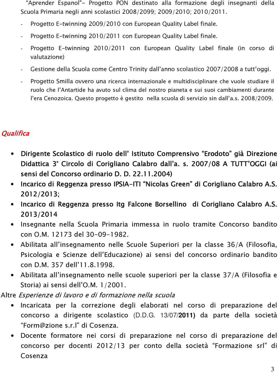 - Progetto E-twinning 2010/2011 con European Quality Label finale (in corso di valutazione) - Gestione della Scuola come Centro Trinity dall anno scolastico 2007/2008 a tutt oggi.