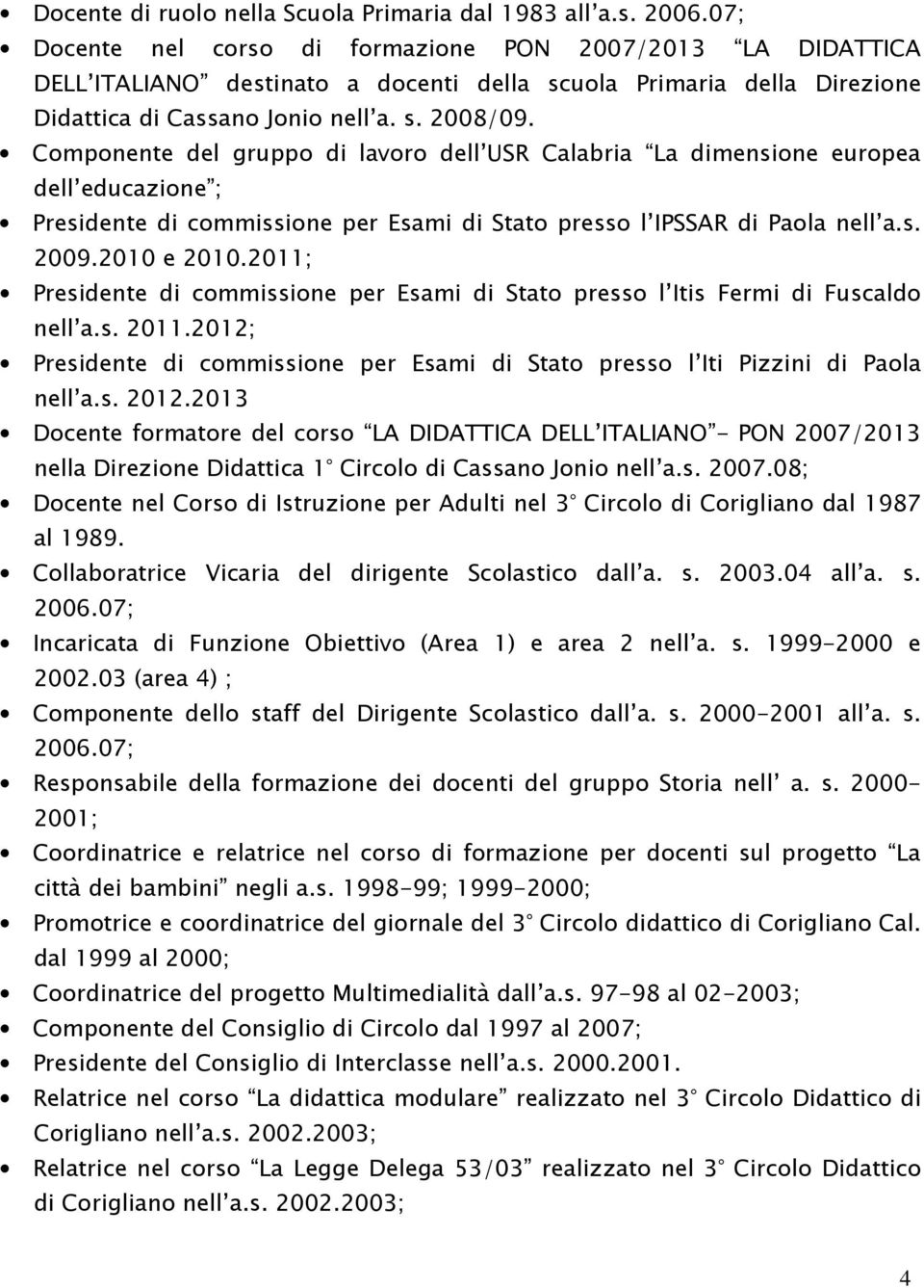 Componente del gruppo di lavoro dell USR Calabria La dimensione europea dell educazione ; Presidente di commissione per Esami di Stato presso l IPSSAR di Paola nell a.s. 2009.2010 e 2010.